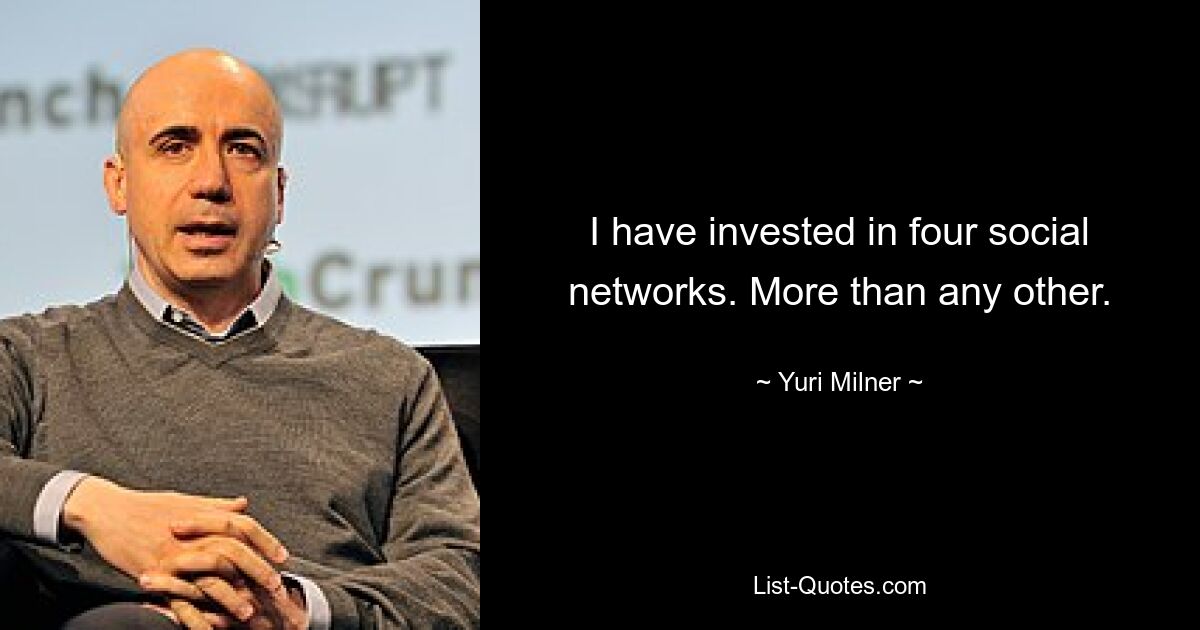 I have invested in four social networks. More than any other. — © Yuri Milner