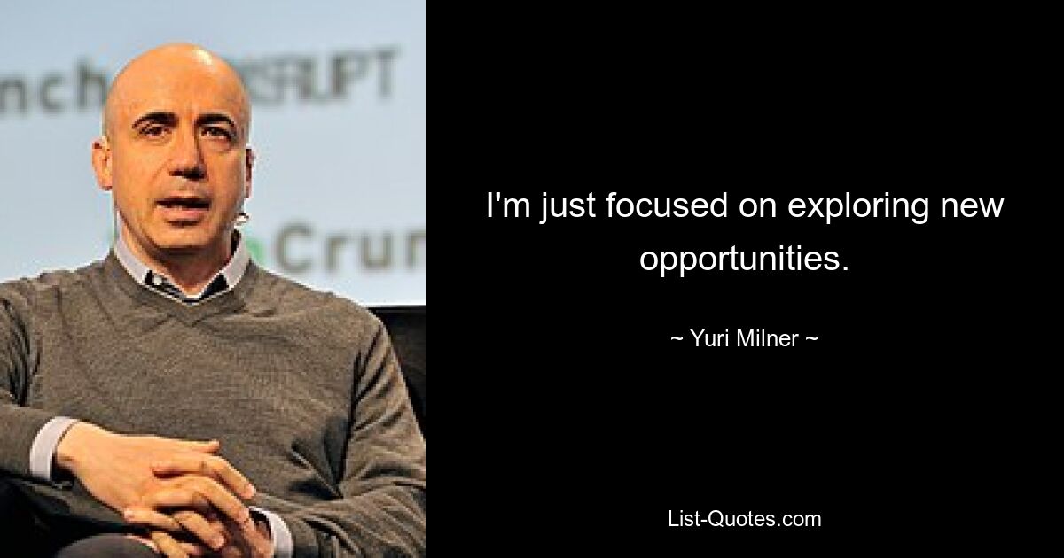 I'm just focused on exploring new opportunities. — © Yuri Milner