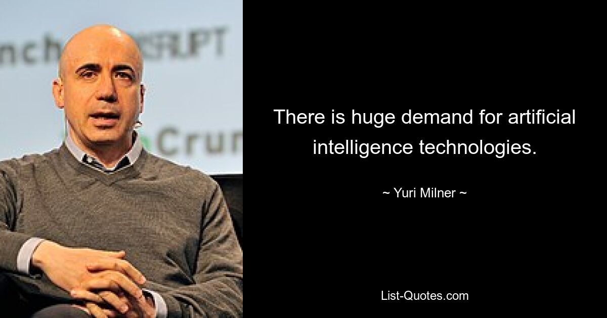 There is huge demand for artificial intelligence technologies. — © Yuri Milner