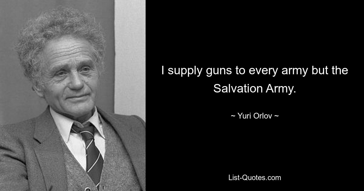 I supply guns to every army but the Salvation Army. — © Yuri Orlov