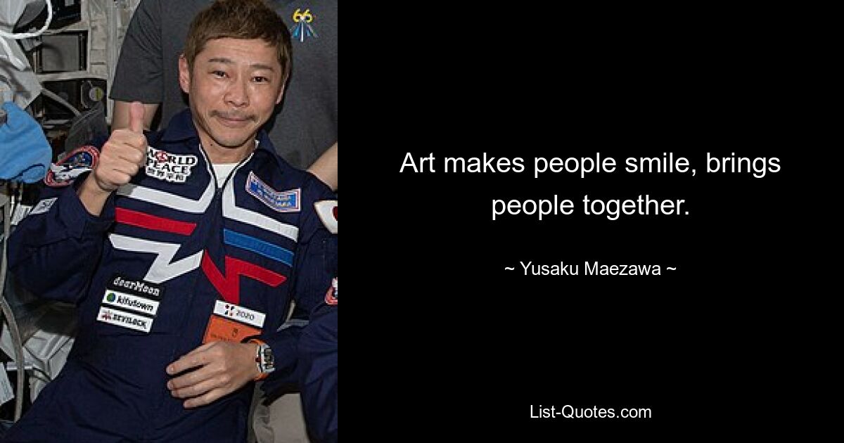 Art makes people smile, brings people together. — © Yusaku Maezawa