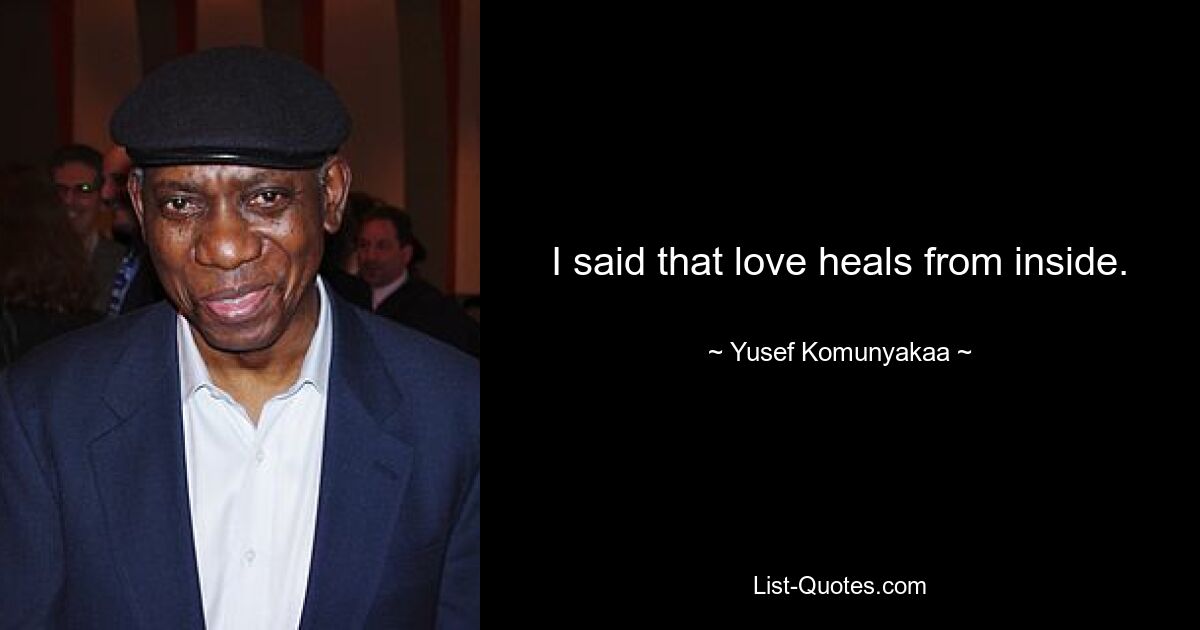 I said that love heals from inside. — © Yusef Komunyakaa