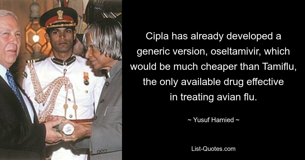 Cipla has already developed a generic version, oseltamivir, which would be much cheaper than Tamiflu, the only available drug effective in treating avian flu. — © Yusuf Hamied