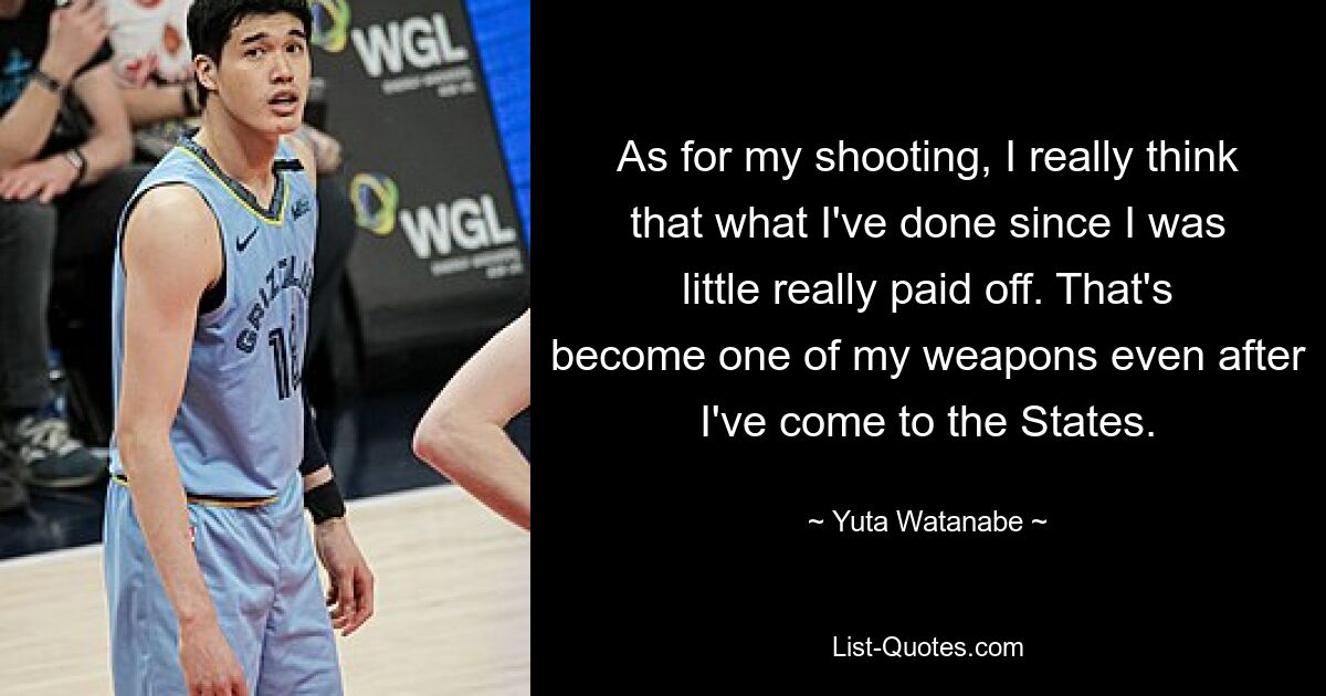 As for my shooting, I really think that what I've done since I was little really paid off. That's become one of my weapons even after I've come to the States. — © Yuta Watanabe