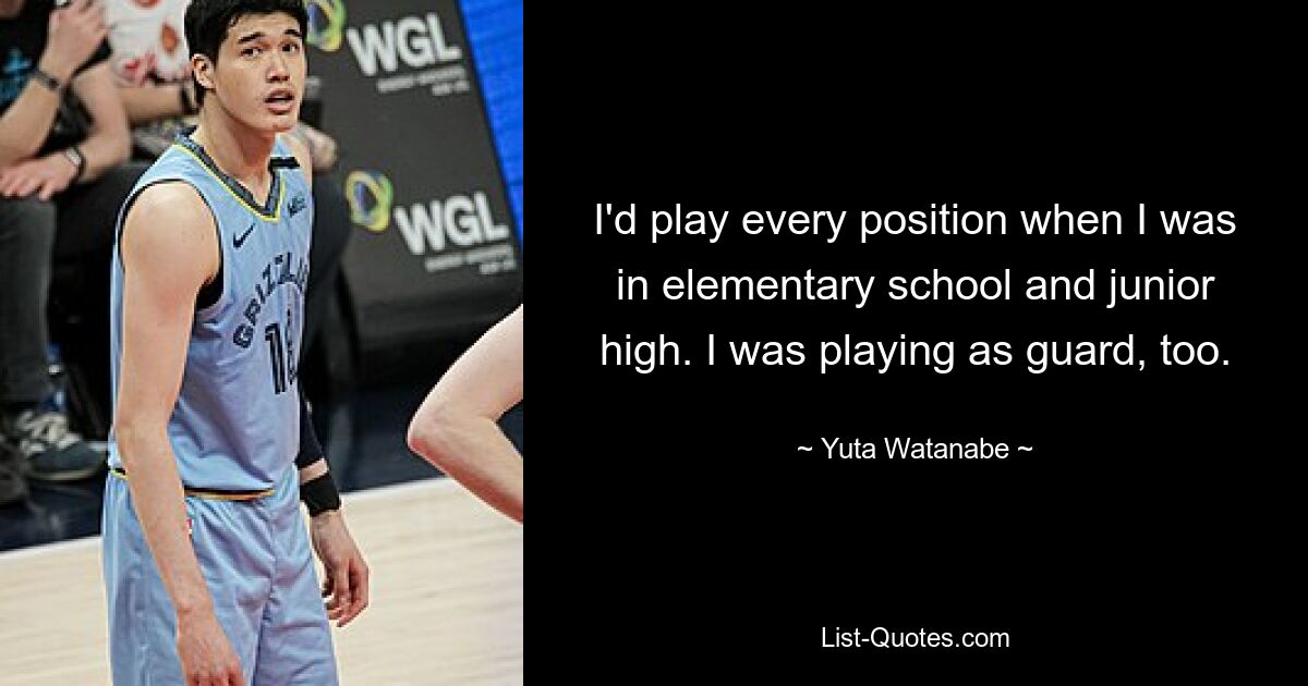 I'd play every position when I was in elementary school and junior high. I was playing as guard, too. — © Yuta Watanabe