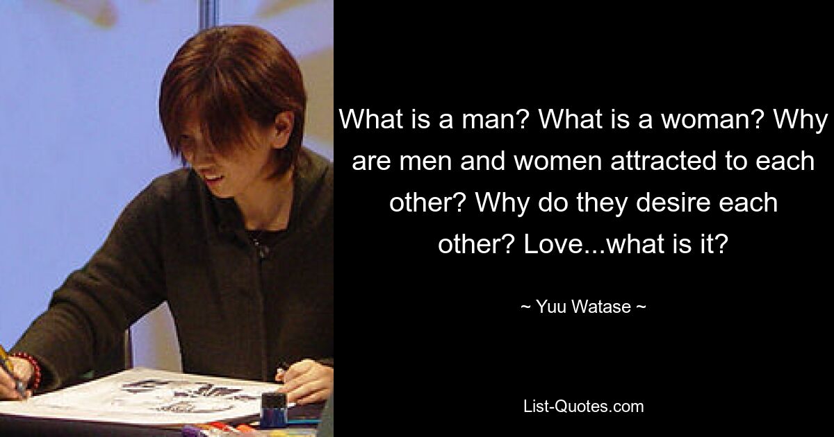 What is a man? What is a woman? Why are men and women attracted to each other? Why do they desire each other? Love...what is it? — © Yuu Watase