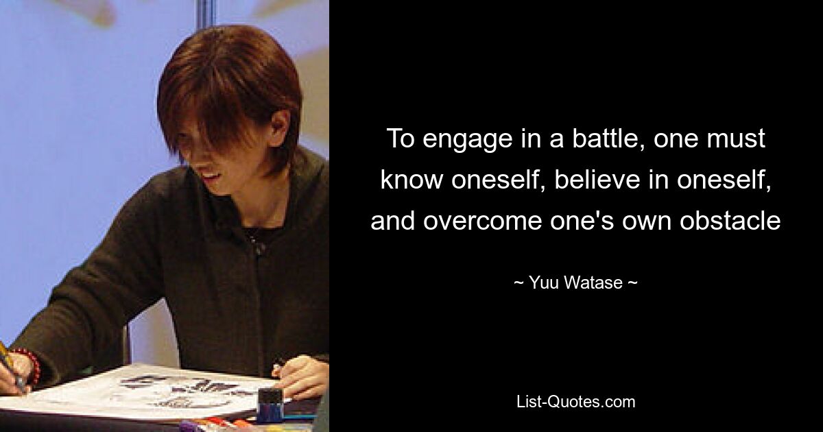 To engage in a battle, one must know oneself, believe in oneself, and overcome one's own obstacle — © Yuu Watase