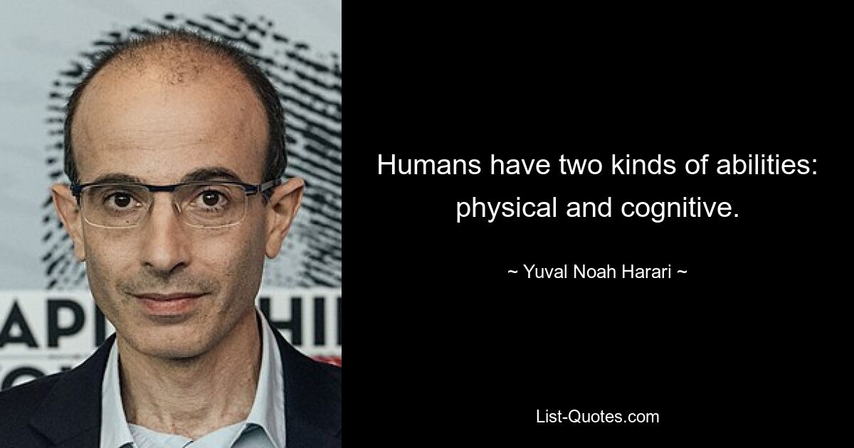 Humans have two kinds of abilities: physical and cognitive. — © Yuval Noah Harari