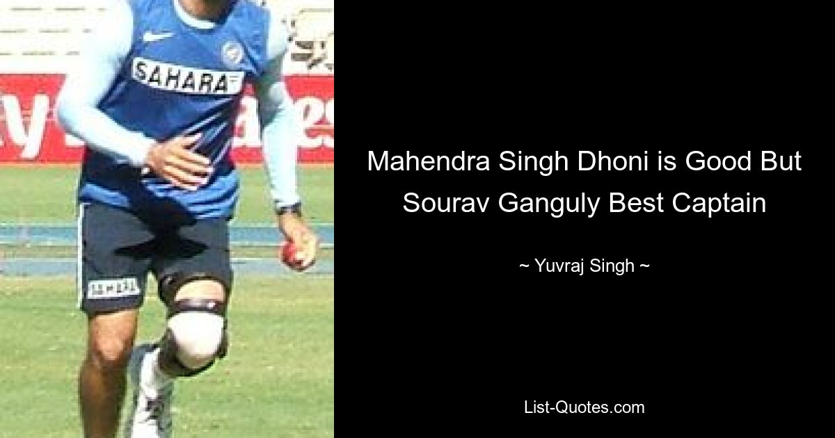 Mahendra Singh Dhoni is Good But Sourav Ganguly Best Captain — © Yuvraj Singh