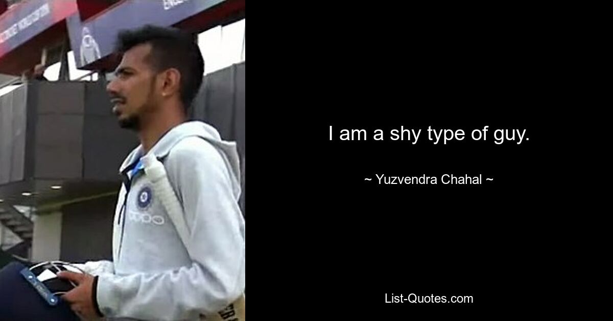 I am a shy type of guy. — © Yuzvendra Chahal