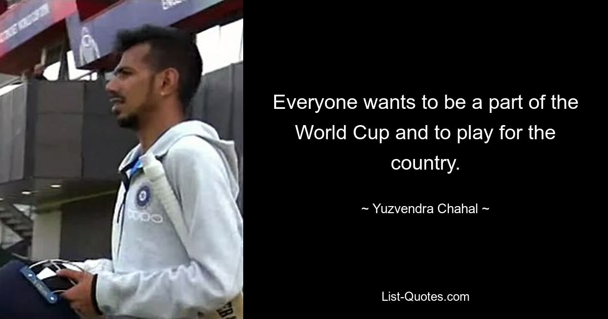 Everyone wants to be a part of the World Cup and to play for the country. — © Yuzvendra Chahal