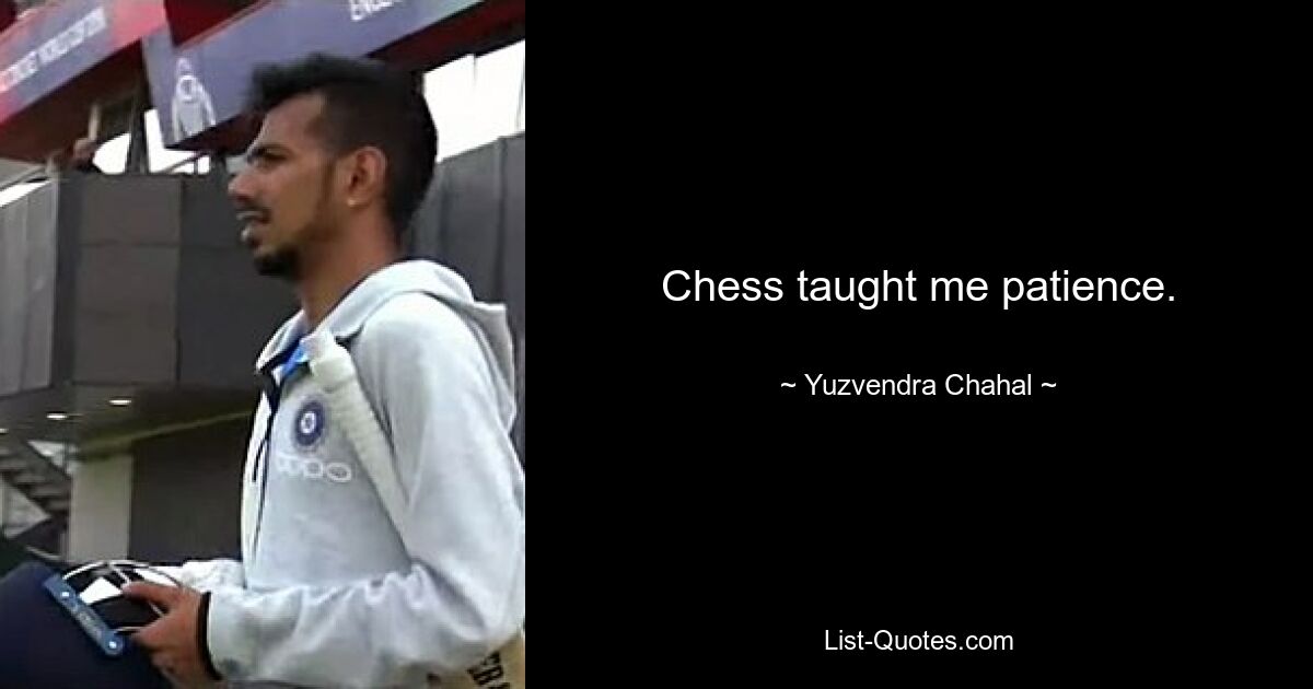 Chess taught me patience. — © Yuzvendra Chahal