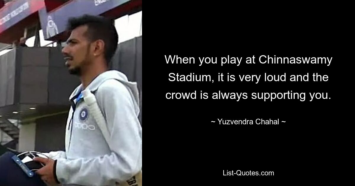 When you play at Chinnaswamy Stadium, it is very loud and the crowd is always supporting you. — © Yuzvendra Chahal