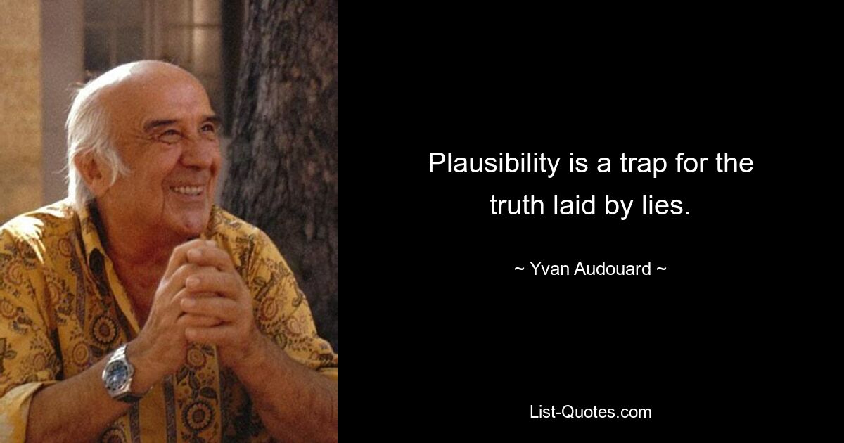 Plausibility is a trap for the truth laid by lies. — © Yvan Audouard