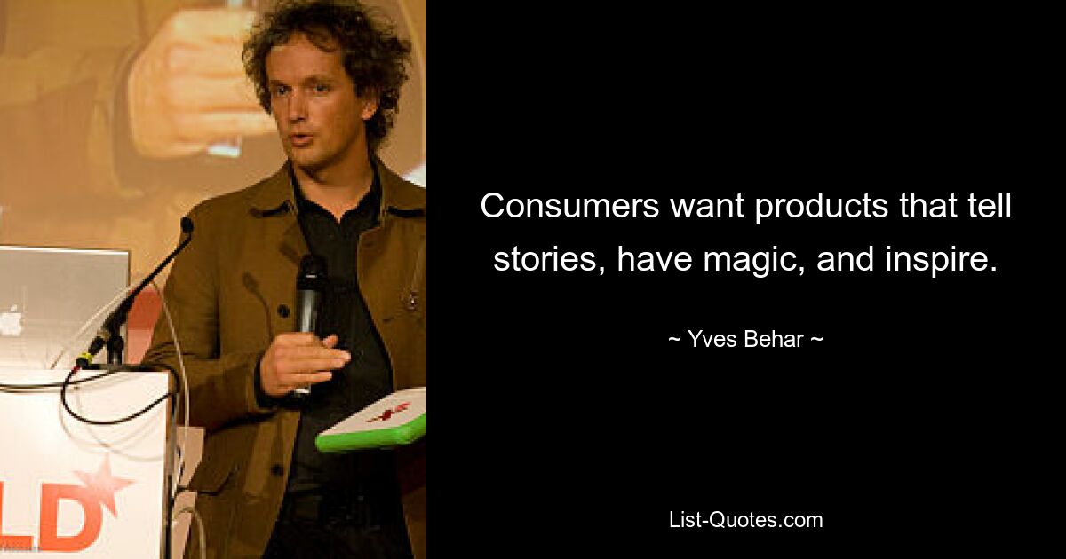 Consumers want products that tell stories, have magic, and inspire. — © Yves Behar