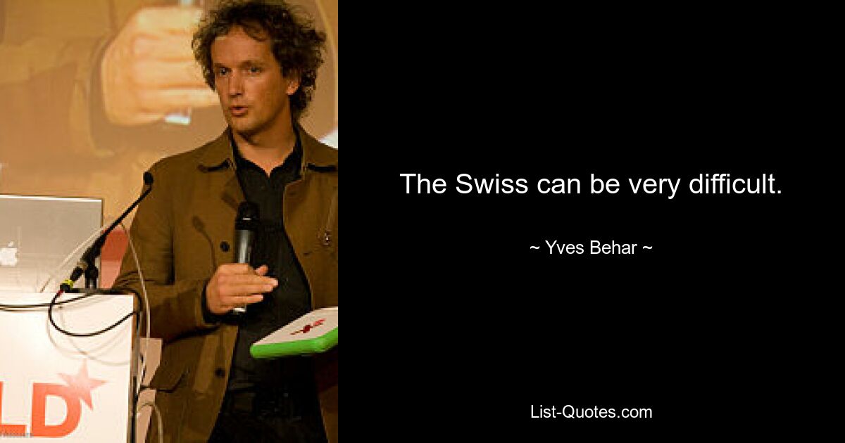 The Swiss can be very difficult. — © Yves Behar