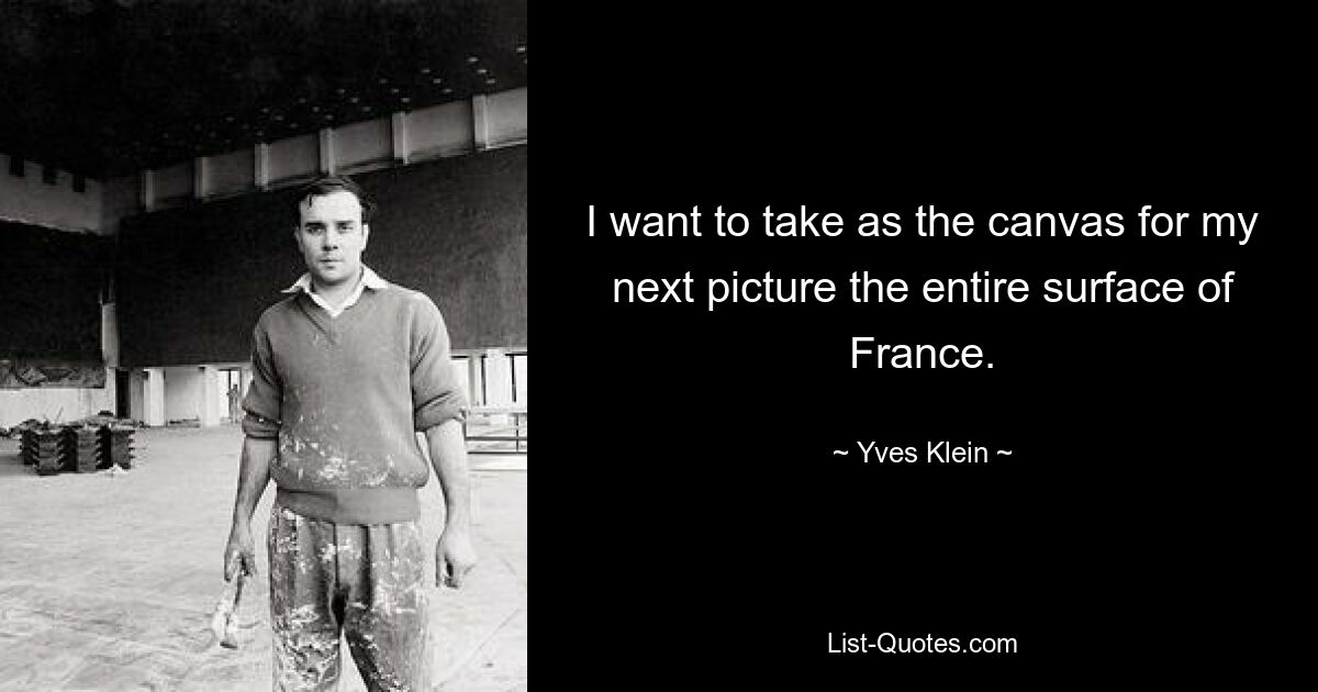 I want to take as the canvas for my next picture the entire surface of France. — © Yves Klein