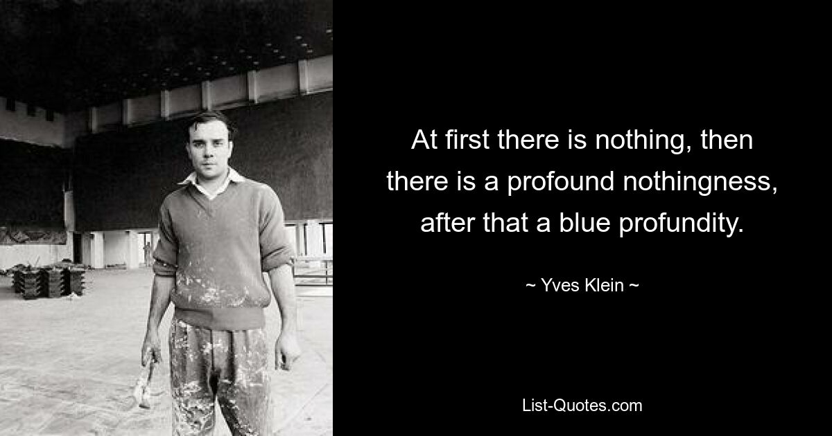 At first there is nothing, then there is a profound nothingness, after that a blue profundity. — © Yves Klein