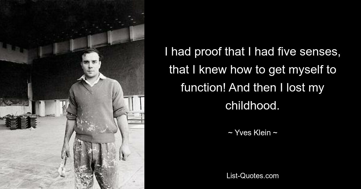 I had proof that I had five senses, that I knew how to get myself to function! And then I lost my childhood. — © Yves Klein