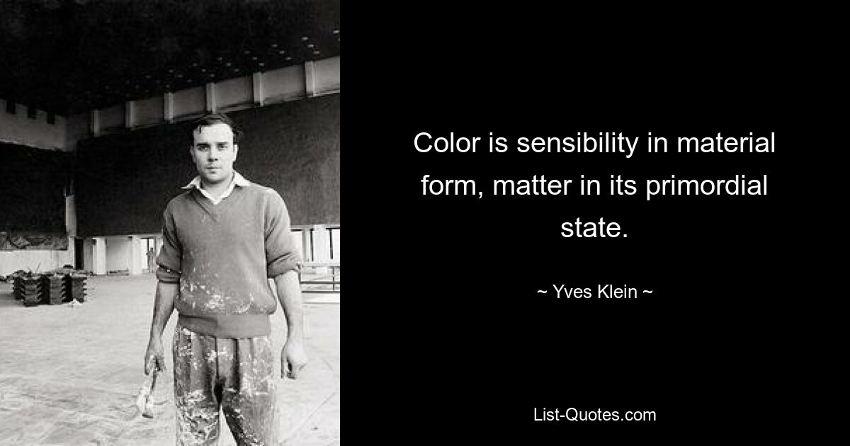 Color is sensibility in material form, matter in its primordial state. — © Yves Klein