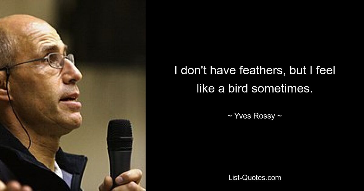 I don't have feathers, but I feel like a bird sometimes. — © Yves Rossy