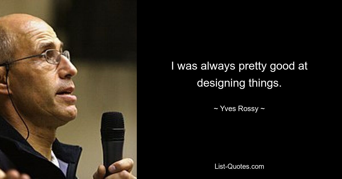 I was always pretty good at designing things. — © Yves Rossy