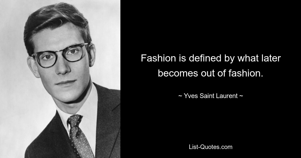 Fashion is defined by what later becomes out of fashion. — © Yves Saint Laurent