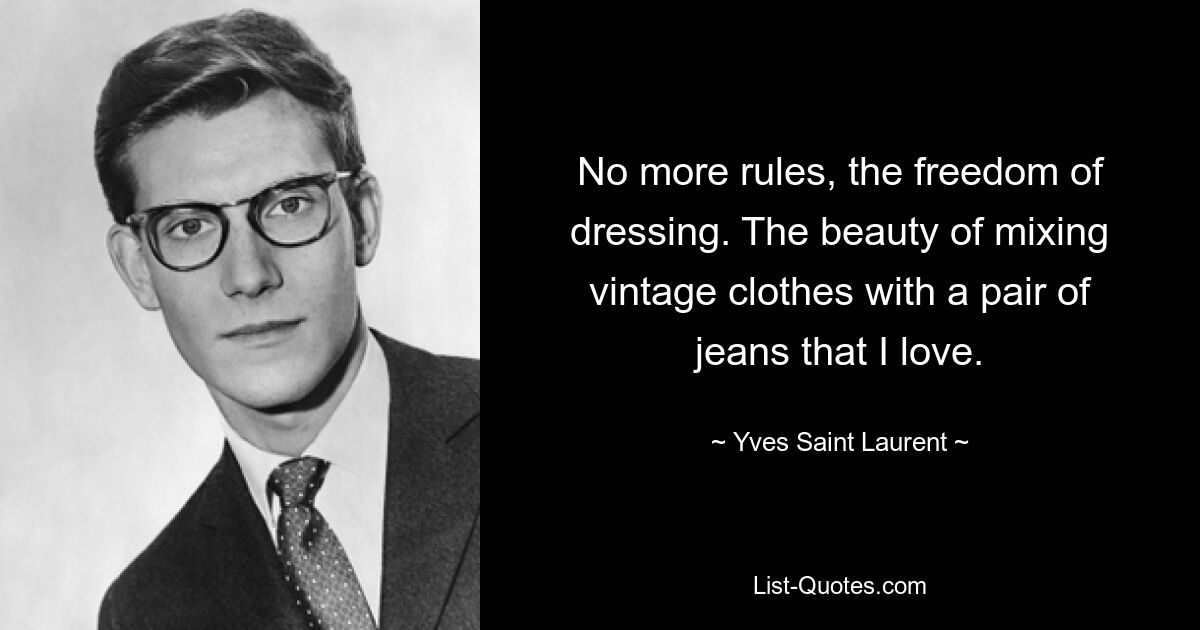 No more rules, the freedom of dressing. The beauty of mixing vintage clothes with a pair of jeans that I love. — © Yves Saint Laurent