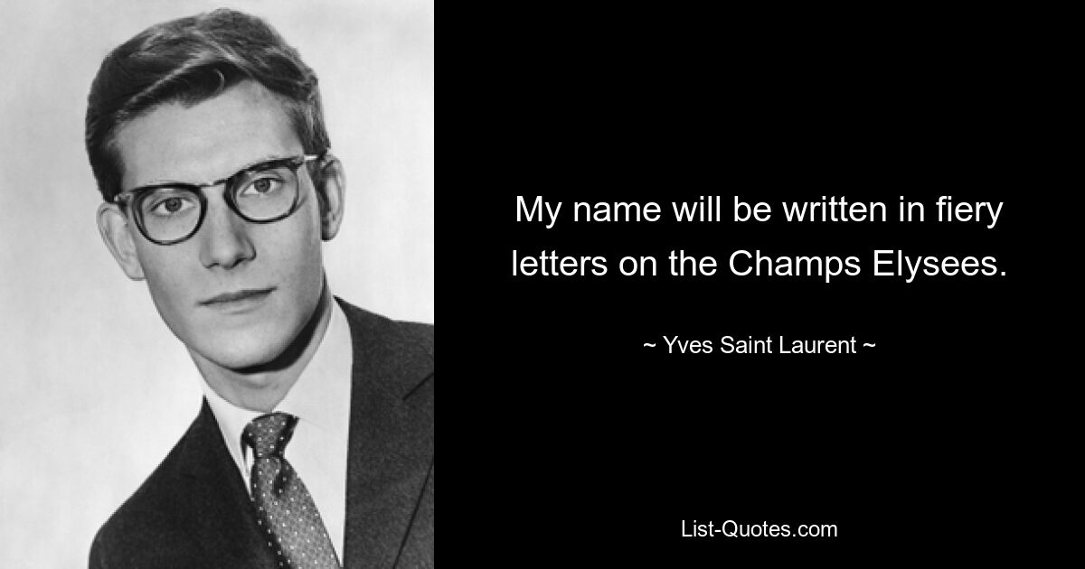 My name will be written in fiery letters on the Champs Elysees. — © Yves Saint Laurent