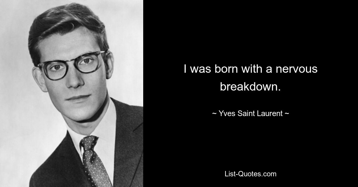 I was born with a nervous breakdown. — © Yves Saint Laurent