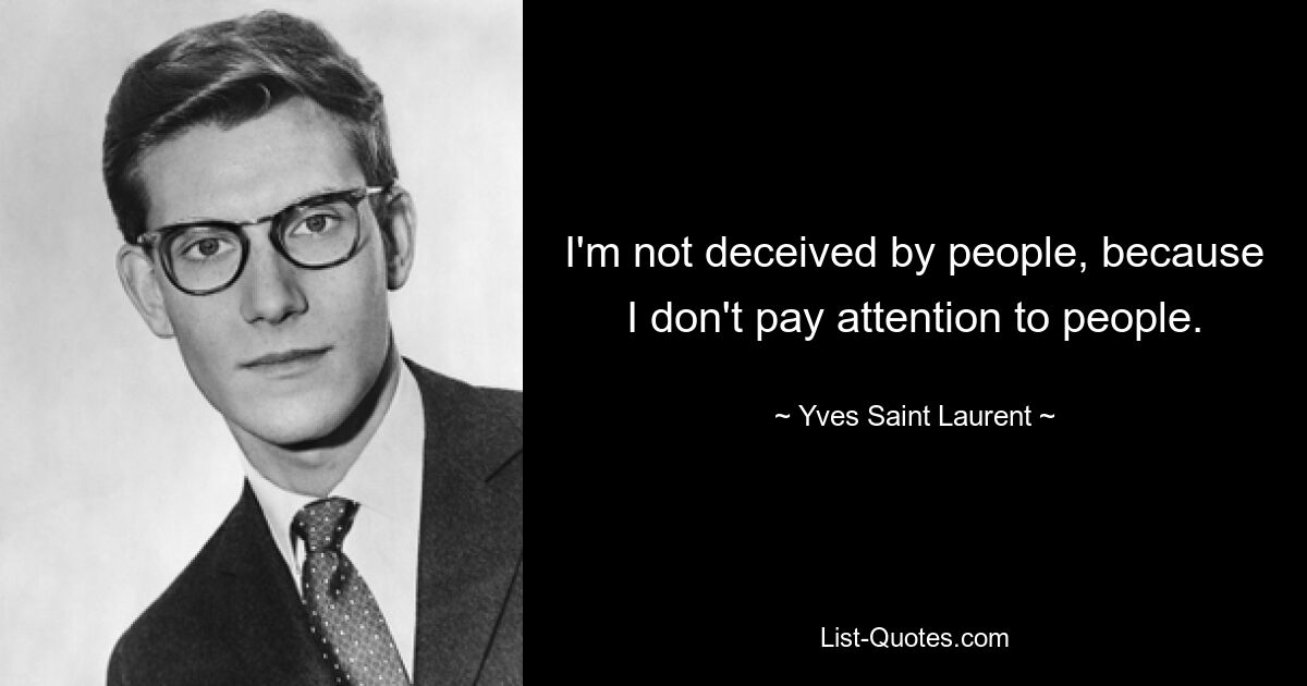 I'm not deceived by people, because I don't pay attention to people. — © Yves Saint Laurent