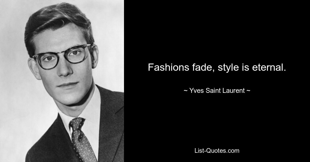 Fashions fade, style is eternal. — © Yves Saint Laurent