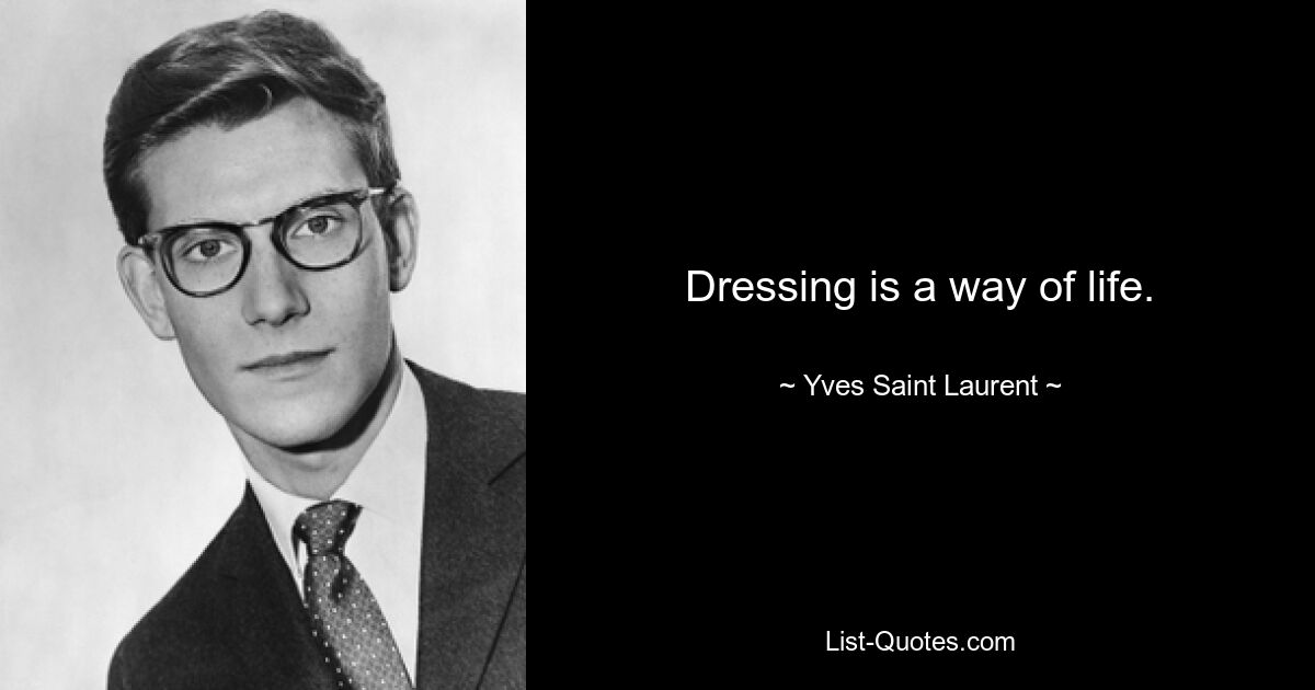 Dressing is a way of life. — © Yves Saint Laurent