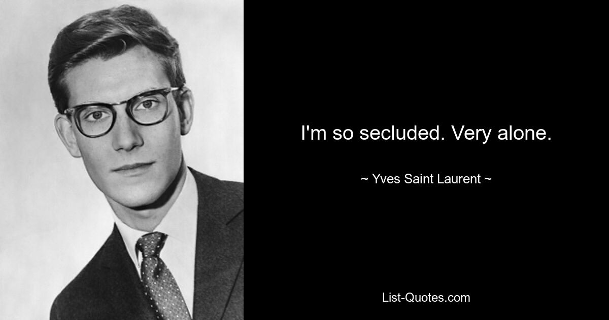 I'm so secluded. Very alone. — © Yves Saint Laurent