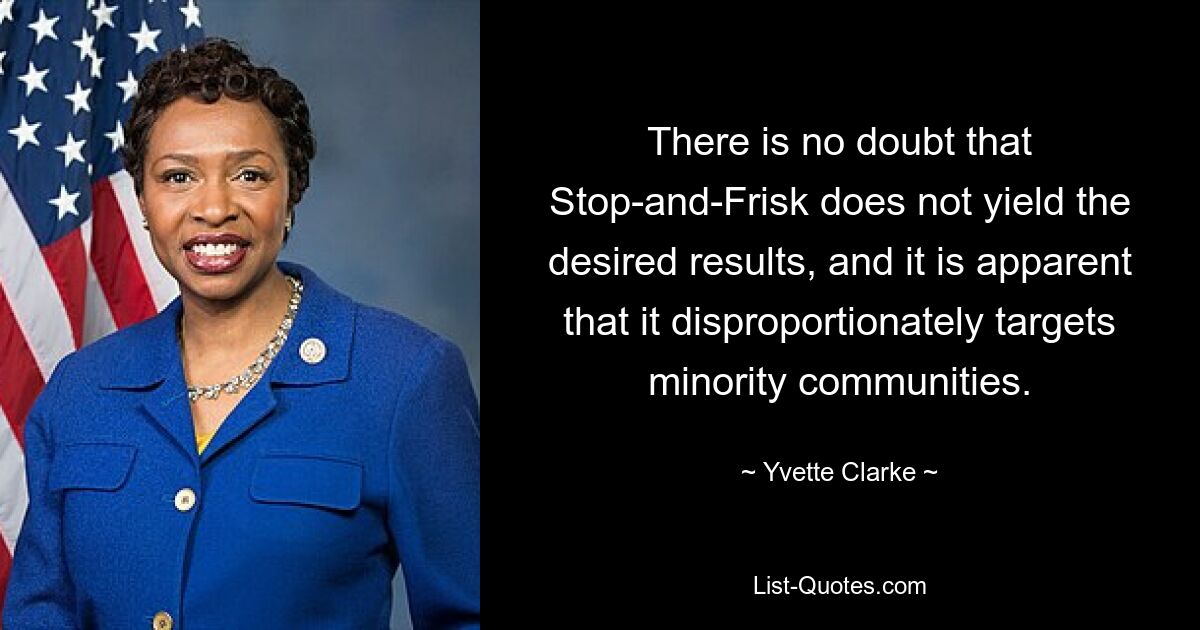 There is no doubt that Stop-and-Frisk does not yield the desired results, and it is apparent that it disproportionately targets minority communities. — © Yvette Clarke