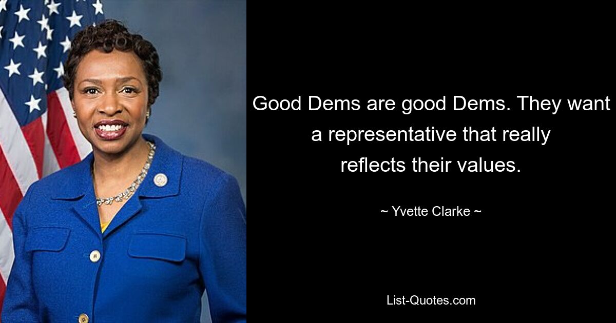 Good Dems are good Dems. They want a representative that really reflects their values. — © Yvette Clarke