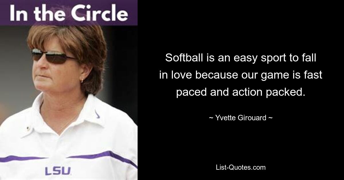 Softball is an easy sport to fall in love because our game is fast paced and action packed. — © Yvette Girouard