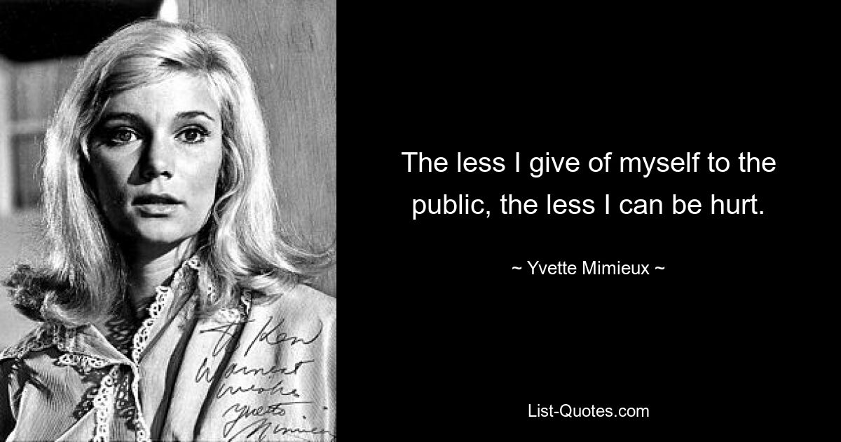 The less I give of myself to the public, the less I can be hurt. — © Yvette Mimieux