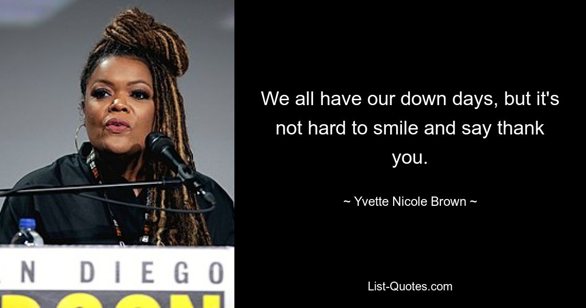 We all have our down days, but it's not hard to smile and say thank you. — © Yvette Nicole Brown