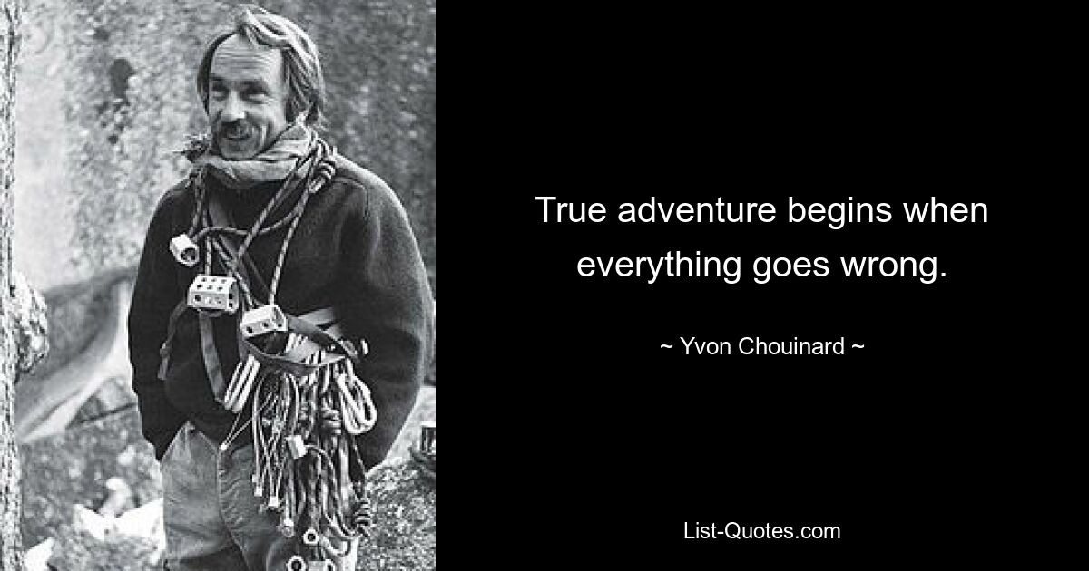 True adventure begins when everything goes wrong. — © Yvon Chouinard