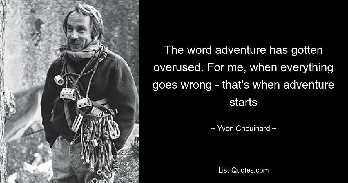 The word adventure has gotten overused. For me, when everything goes wrong - that's when adventure starts — © Yvon Chouinard