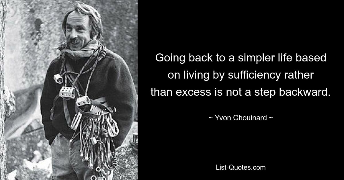 Going back to a simpler life based on living by sufficiency rather than excess is not a step backward. — © Yvon Chouinard