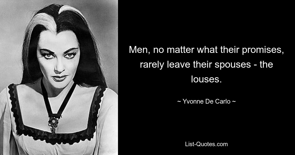 Men, no matter what their promises, rarely leave their spouses - the louses. — © Yvonne De Carlo