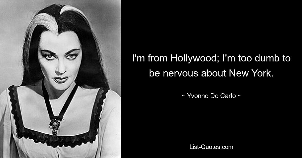 I'm from Hollywood; I'm too dumb to be nervous about New York. — © Yvonne De Carlo