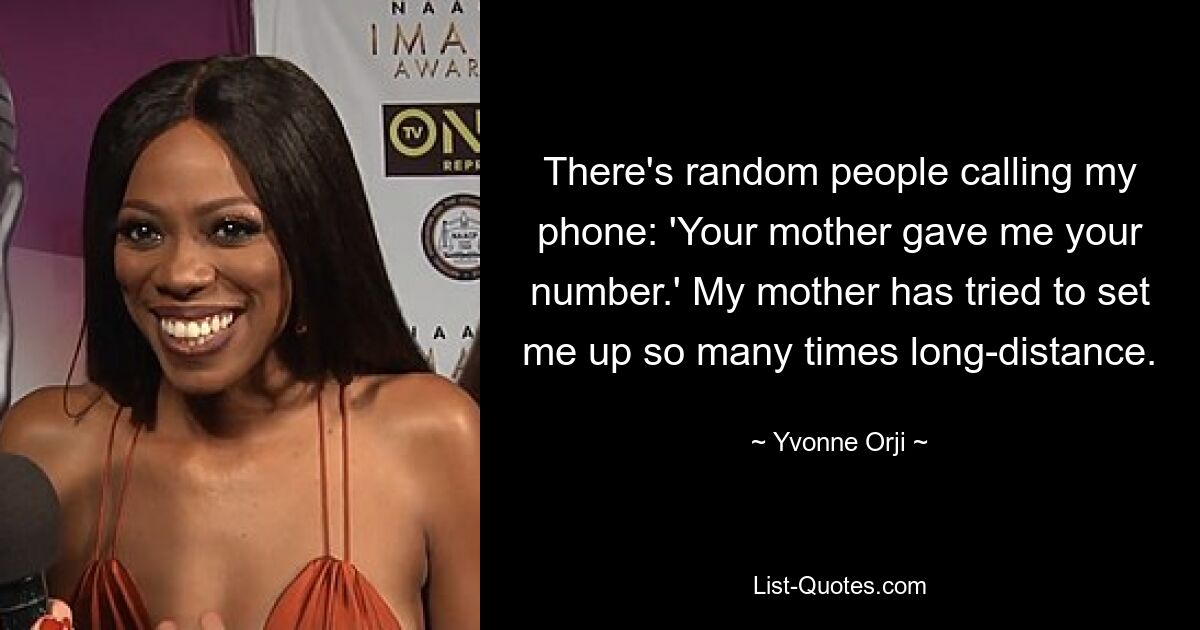 There's random people calling my phone: 'Your mother gave me your number.' My mother has tried to set me up so many times long-distance. — © Yvonne Orji