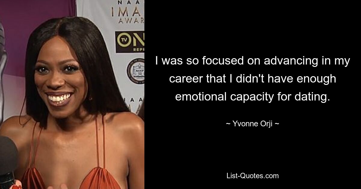 I was so focused on advancing in my career that I didn't have enough emotional capacity for dating. — © Yvonne Orji