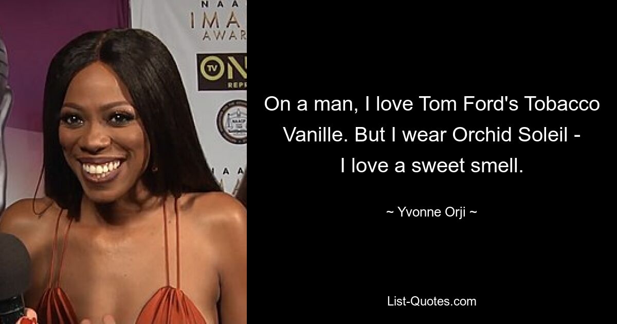 On a man, I love Tom Ford's Tobacco Vanille. But I wear Orchid Soleil - I love a sweet smell. — © Yvonne Orji