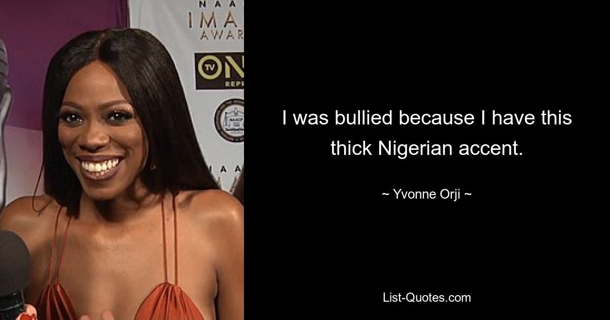 I was bullied because I have this thick Nigerian accent. — © Yvonne Orji