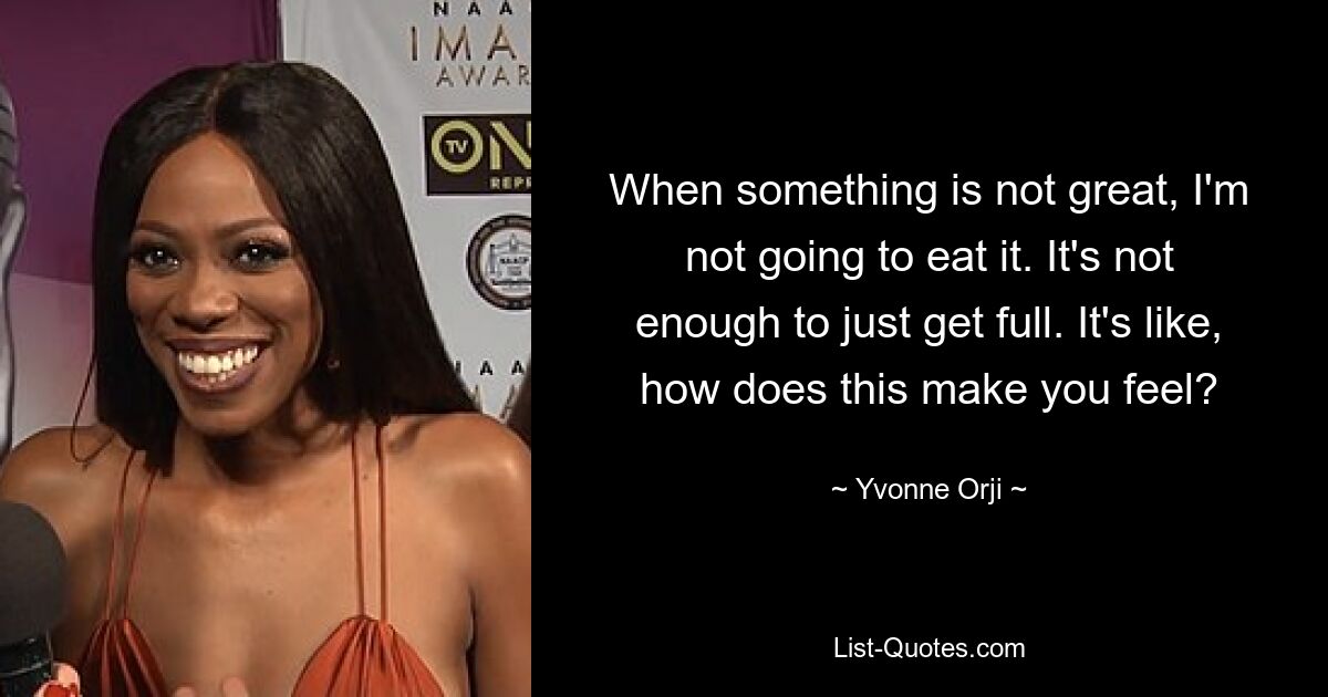 When something is not great, I'm not going to eat it. It's not enough to just get full. It's like, how does this make you feel? — © Yvonne Orji