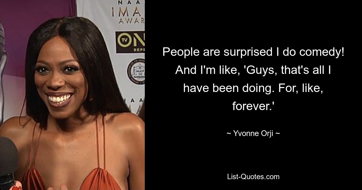 People are surprised I do comedy! And I'm like, 'Guys, that's all I have been doing. For, like, forever.' — © Yvonne Orji